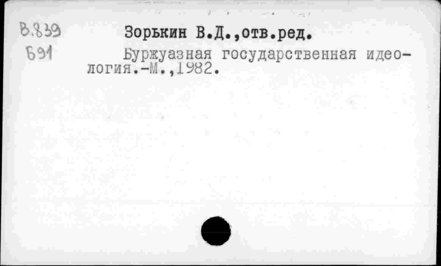 ﻿ми	Зорькин В.Д.,отв.ред. Буржуазная государственная идеология. -М.,1982.